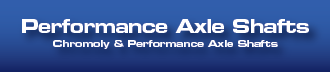 Performance Axle Shafts - Chromoly Axle Shafts (Chrome Moly) and Spline Upgrades